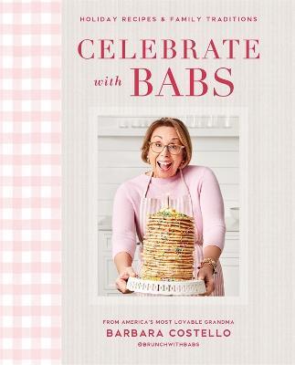 Celebrate with Babs: Holiday Recipes & Family Traditions - Barbara Costello