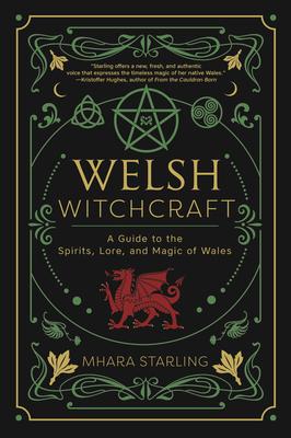 Welsh Witchcraft: A Guide to the Spirits, Lore, and Magic of Wales - Mhara Starling