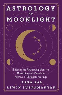 Astrology by Moonlight: Exploring the Relationship Between Moon Phases & Planets to Improve & Illuminate Your Life - Tara Aal