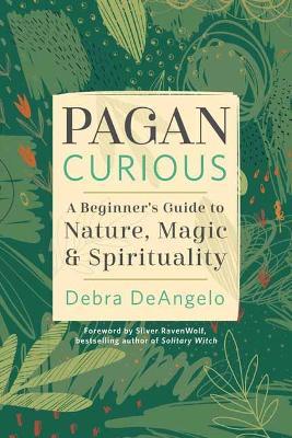 Pagan Curious: A Beginner's Guide to Nature, Magic & Spirituality - Debra Deangelo
