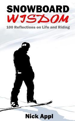 Snowboard Wisdom: 100 Reflections on Life and Riding - Nick Appl