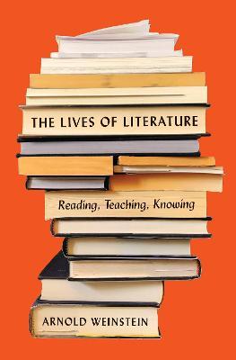 The Lives of Literature: Reading, Teaching, Knowing - Arnold Weinstein