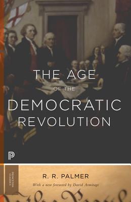 The Age of the Democratic Revolution: A Political History of Europe and America, 1760-1800 - Updated Edition - R. R. Palmer