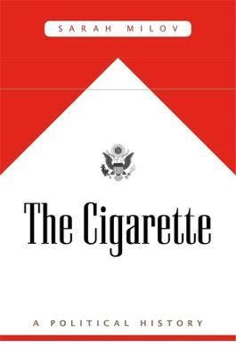 The Cigarette: A Political History - Sarah Milov