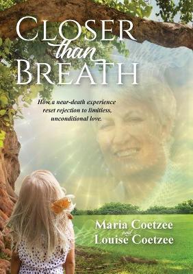 Closer than Breath: How a near-death experience reset rejection to limitless, unconditional love. - Louise Coetzee