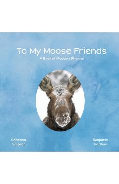 To My Moose Friends: A Book of Moosery Rhymes - Christina Simpson