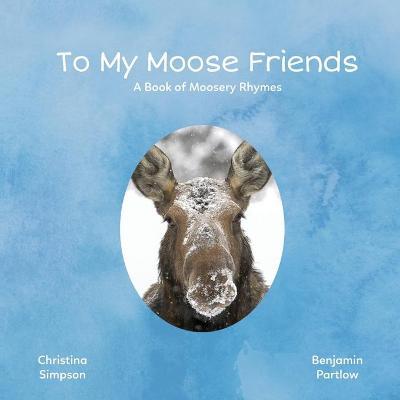 To My Moose Friends: A Book of Moosery Rhymes - Christina Simpson