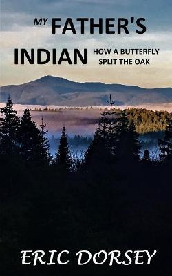 My Father's Indian: How a Butterfly Split the Oak - Eric Dorsey