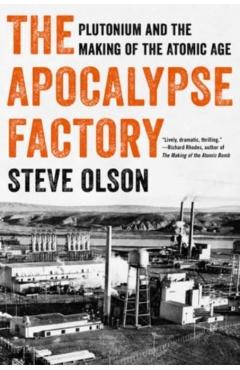 The Apocalypse Factory: Plutonium and the Making of the Atomic Age - Steve Olson