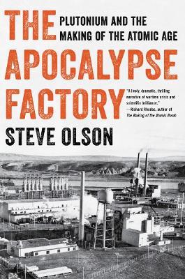 The Apocalypse Factory: Plutonium and the Making of the Atomic Age - Steve Olson