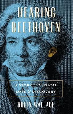 Hearing Beethoven: A Story of Musical Loss and Discovery - Robin Wallace