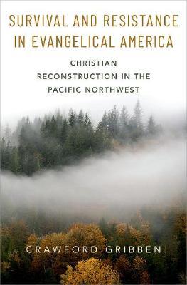 Survival and Resistance in Evangelical America: Christian Reconstruction in the Pacific Northwest - Crawford Gribben