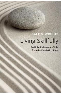 Poza produsului Living Skillfully: Buddhist Philosophy of Life from the Vimalakirti Sutra - Dale S. Wright