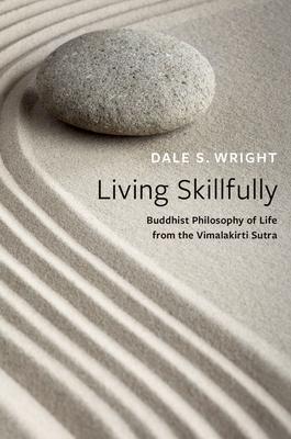 Living Skillfully: Buddhist Philosophy of Life from the Vimalakirti Sutra - Dale S. Wright