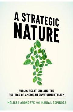 Coperta cărții 'A Strategic Nature: Public Relations and the Politics of American Environmentalism - Melissa Aronczyk'
