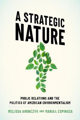 A Strategic Nature: Public Relations and the Politics of American Environmentalism - Melissa Aronczyk
