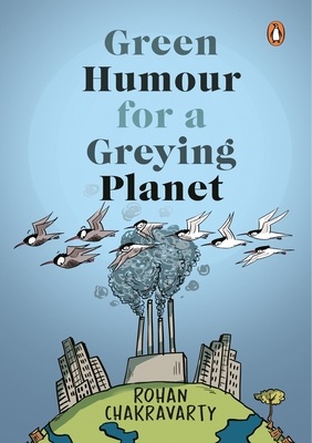 Green Humour for a Greying Planet (Amazingly Evocative Cartoons on Environment and Ecology by Renowned Cartoonist Rohan Chakravarty) - Rohan Chakravarty