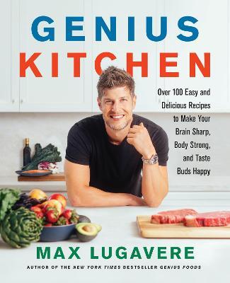 Genius Kitchen: Over 100 Easy and Delicious Recipes to Make Your Brain Sharp, Body Strong, and Taste Buds Happy - Max Lugavere
