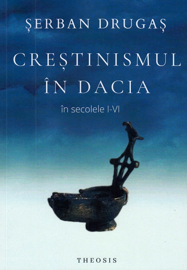 Crestinismul in Dacia in secolele I-VI - Serban Drugas