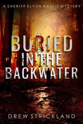 Buried in the Backwater: A gripping murder mystery crime thriller (A Sheriff Elven Hallie Mystery Book 1) - Drew Strickland