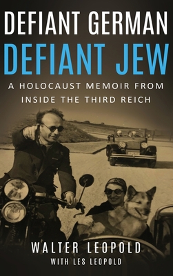 Defiant German, Defiant Jew: A Holocaust Memoir from inside the Third Reich - Walter Leopold