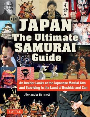 Japan the Ultimate Samurai Guide: An Insider Looks at the Japanese Martial Arts and Surviving in the Land of Bushido and Zen - Alexander Bennett