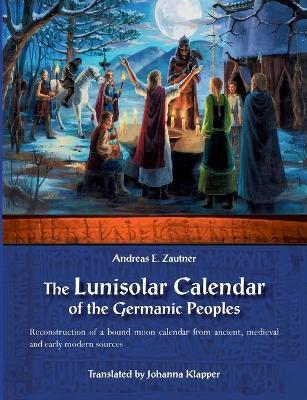 The Lunisolar Calendar of the Germanic Peoples: Reconstruction of a bound moon calendar from ancient, medieval and early modern sources - Andreas E. Zautner