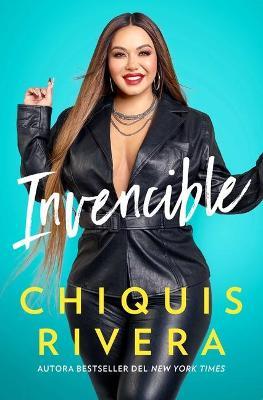 Invencible (Unstoppable Spanish Edition): C�mo Descubr� Mi Fuerza a Trav�s del Amor Y La P�rdida - Chiquis Rivera