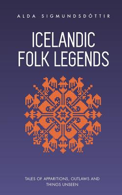 Icelandic Folk Legends: Tales of apparitions, outlaws and things unseen - Alda Sigmundsdottir