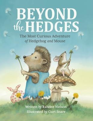 Beyond the Hedges: The Most Curious Adventure of Hedgehog and Mouse - Randee Nielson