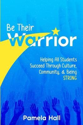 Be Their Warrior: Helping All Students Succeed Through Culture, Community, & Being STRONG - Pamela Hall