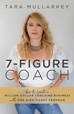 Poza produsului 7-Figure Coach: How to Create a Million-Dollar Coaching Business with One High-Ticket Program - Tara Mullarkey