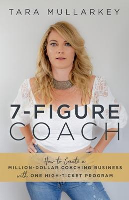 7-Figure Coach: How to Create a Million-Dollar Coaching Business with One High-Ticket Program - Tara Mullarkey