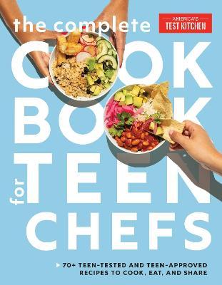 The Complete Cookbook for Teen Chefs: 70+ Teen-Tested and Teen-Approved Recipes to Cook, Eat and Share - America's Test Kitchen Kids