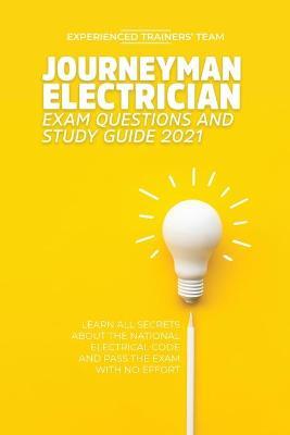 Journeyman Electrician Exam Questions and Study Guide 2021: Learn All Secrets About the National Electrical Code And Pass the Exam With No Effort - Experienced Trainers' Team