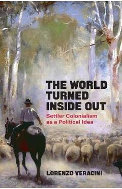 Coperta cărții 'The World Turned Inside Out: Settler Colonialism as a Political Idea - Lorenzo Veracini'