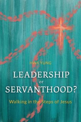 Leadership or Servanthood?: Walking in the Steps of Jesus - Hwa Yung