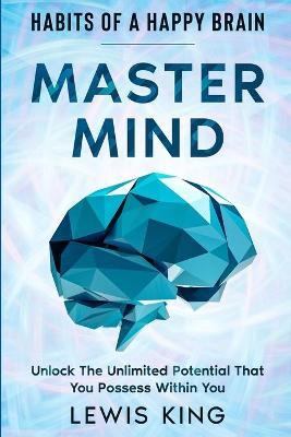 Habits of A Happy Brain: Master Mind - Unlock the Unlimited Potential That You Possess Within You - Lewis King