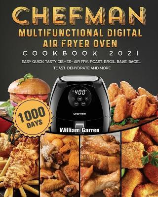 Chefman Multifunctional Digital Air Fryer Oven Cookbook 2021: 1000-Day Easy Quick Tasty Dishes- Air Fry, Roast, Broil, Bake, Bagel, Toast, Dehydrate a - William Garren