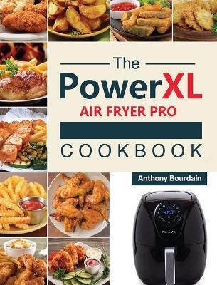 The Power XL Air Fryer Pro Cookbook: 550 Affordable, Healthy & Amazingly Easy Recipes for Your Air Fryer - Anthony Bourdain