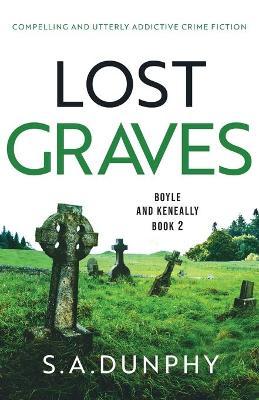 Lost Graves: Compelling and utterly addictive crime fiction - S. A. Dunphy