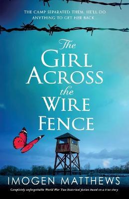 The Girl Across the Wire Fence: Completely unforgettable World War Two historical fiction based on a true story - Imogen Matthews