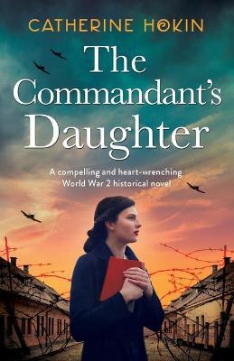 The Commandant's Daughter: A compelling and heart-wrenching World War 2 historical novel - Catherine Hokin