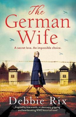 The German Wife: An absolutely gripping and heartbreaking WW2 historical novel, inspired by true events - Debbie Rix