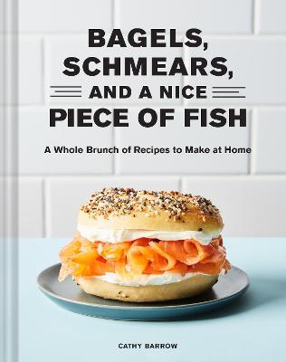 Bagels, Schmears, and a Nice Piece of Fish: A Whole Brunch of Recipes to Make at Home - Cathy Barrow