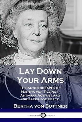 Lay Down Your Arms: The Autobiography of Martha von Tilling - Anti-war Activist and Crusader for Peace - Bertha Von Suttner