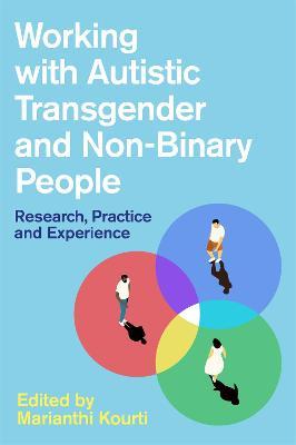 Working with Autistic Transgender and Non-Binary People: Research, Practice and Experience - Marianthi Kourti