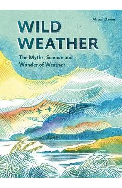 Poza produsului Wild Weather: The Myths, Science and Wonder of Weather - Alison Davies