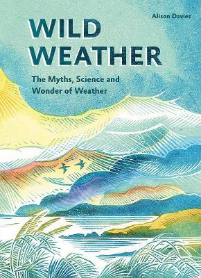 Wild Weather: The Myths, Science and Wonder of Weather - Alison Davies