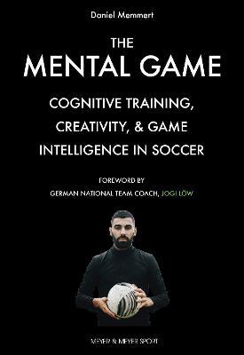 The Mental Game: Cognitive Training, Creativity, and Game Intelligence in Soccer - Daniel Memmert